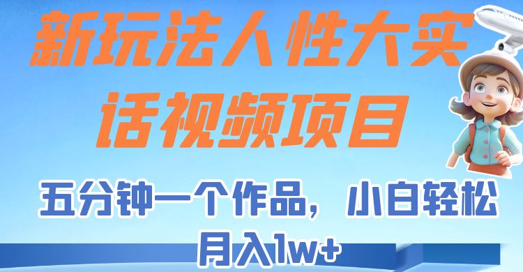 新玩法人性大实话视频项目，五分钟一个作品，小白轻松月入1w+！-<a href=