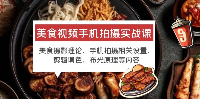 （6099期）美食视频手机拍摄实战课 美食摄影+手机拍摄相关设置+剪辑调色+布光原理等-<a href=