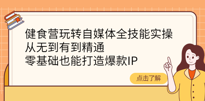 （4076期）健食营玩转自媒体全技能实操，从无到有到精通，零基础也能打造爆款IP-<a href=