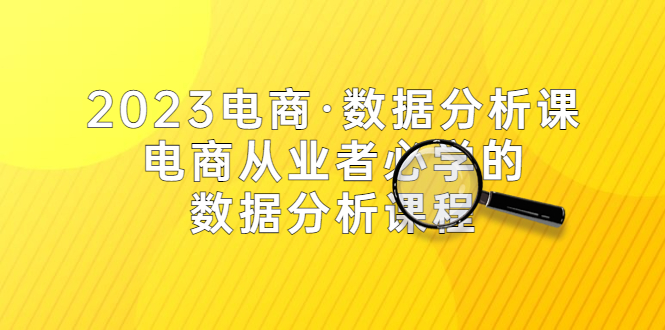 （5495期）2023电商·数据分析课，电商·从业者必学的数据分析课程（42节课）-<a href=