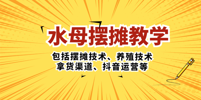 （5197期）水母·摆摊教学，包括摆摊技术、养殖技术、拿货渠道、抖音运营等-<a href=