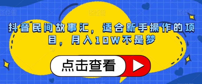 抖音民间故事汇，适合新手操作的项目，月入10W不是梦【揭秘】-<a href=