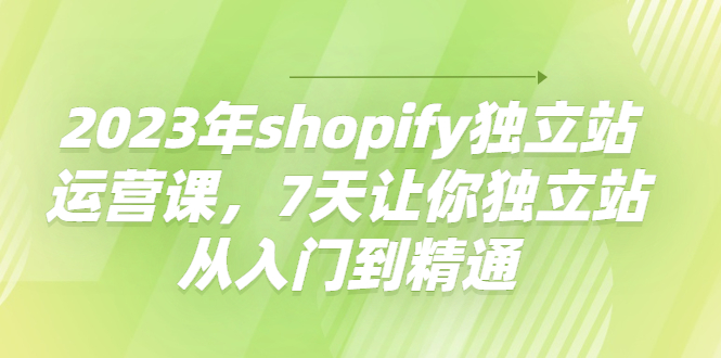 （4230期）2023年shopify独立站运营课，7天让你独立站从入门到精通-<a href=