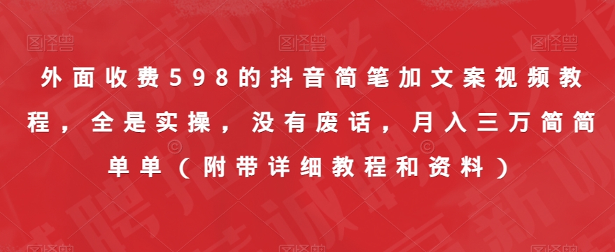 外面收费598的抖音简笔加文案视频教程，全是实操，没有废话，月入三万简简单单（附带详细教程和资料）-<a href=