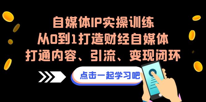 自媒体IP实操训练，从0到1打造财经自媒体，打通内容、引流、变现闭环-<a href=