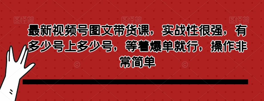 最新视频号图文带货课，实战性很强，有多少号上多少号，等着爆单就行，操作非常简单-<a href=