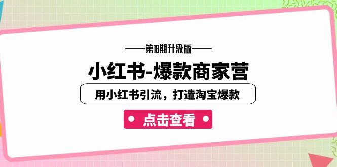 小红书-爆款商家营【第18期升级版】用小红书引流，打造淘宝爆款（16节课）-<a href=