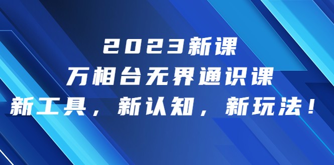 2023新课·万相台·无界通识课，新工具，新认知，新玩法-<a href=