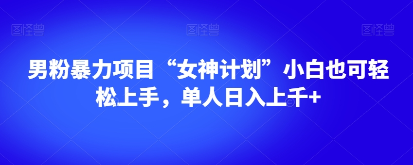 男粉暴力项目“女神计划”小白也可轻松上手，单人日入上千+【揭秘】-<a href=
