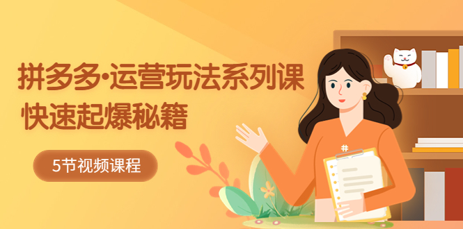 （5566期）2023拼多多-运营玩法系列课：快速起爆秘籍（5节视频课）-<a href=