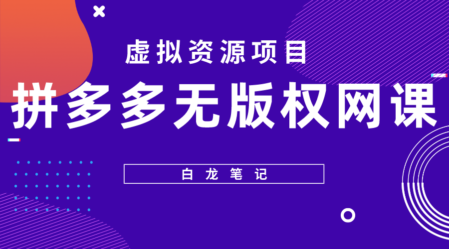 （5622期）【白龙笔记】拼多多无版权网课项目，月入5000的长期项目，玩法详细拆解-<a href=