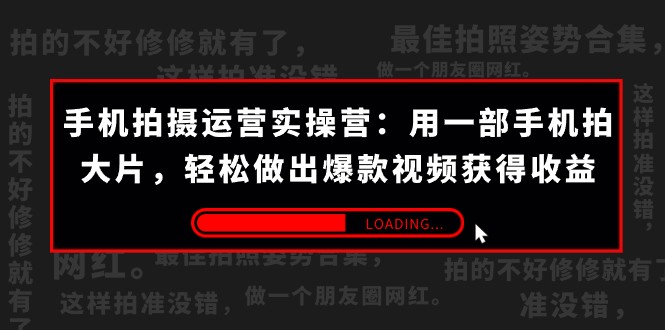 手机拍摄-运营实操营：用一部手机拍大片，轻松做出爆款视频获得收益 (38节)-<a href=