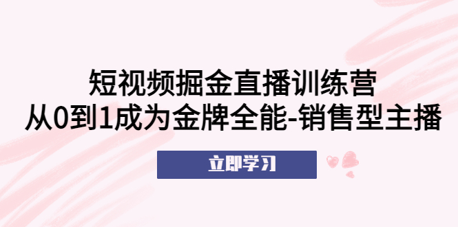 （5516期）短视频掘金直播训练营：从0到1成为金牌全能-销售型主播！-<a href=