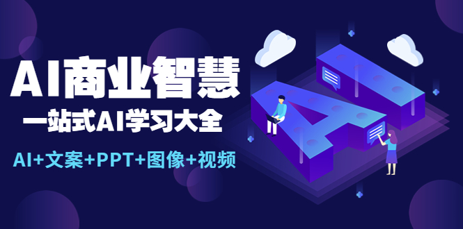 （5680期）AI商业智慧：一站式AI学习大全【AI+文案+PPT+图像+视频】-<a href=