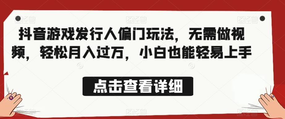 全网首发，抖音游戏发行人偏门玩法，无需做视频，轻松月入过万，小白也能轻易上手【揭秘】-<a href=