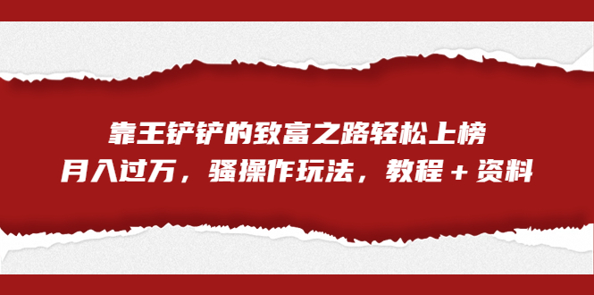 （7011期）全网首发，靠王铲铲的致富之路轻松上榜，月入过万，骚操作玩法，教程＋资料-<a href=