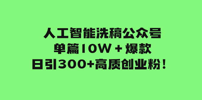 （7920期）人工智能洗稿公众号单篇10W＋爆款，日引300+高质创业粉！-<a href=
