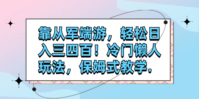 （7675期）靠从军端游，轻松日入三四百！冷门懒人玩法，保姆式教学.-<a href=