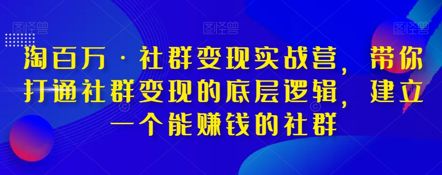 淘百万·社群变现实战营，带你打通社群变现的底层逻辑，建立一个能赚钱的社群-<a href=