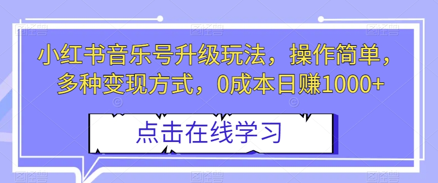 小红书音乐号升级玩法，操作简单，多种变现方式，0成本日赚1000+【揭秘】-<a href=