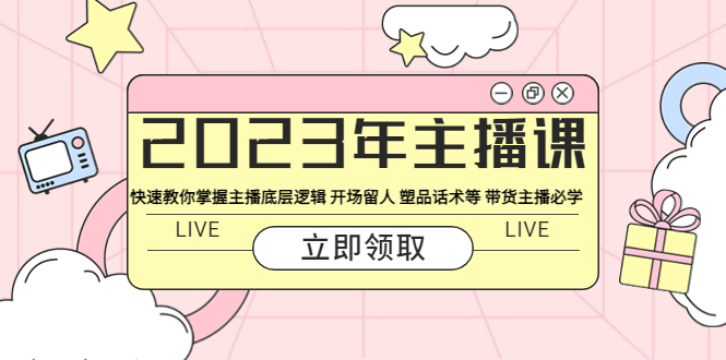 （5887期）2023年主播课 快速教你掌握主播底层逻辑 开场留人 塑品话术等 带货主播必学-<a href=