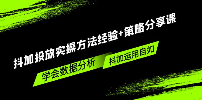 （5204期）抖加投放实操方法经验+策略分享课，学会数据分析，抖加运用自如！-<a href=