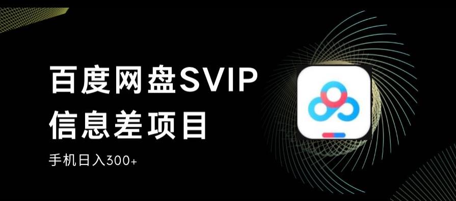 百度网盘SVIP信息差项目，0投入小白极速上手，手机稳定日入300+【揭秘】-<a href=