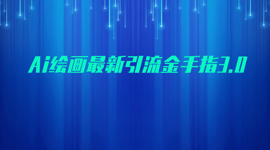 AI绘画最新引流金手指3.0，可靠的流量变现方式，小白日入200+-<a href=