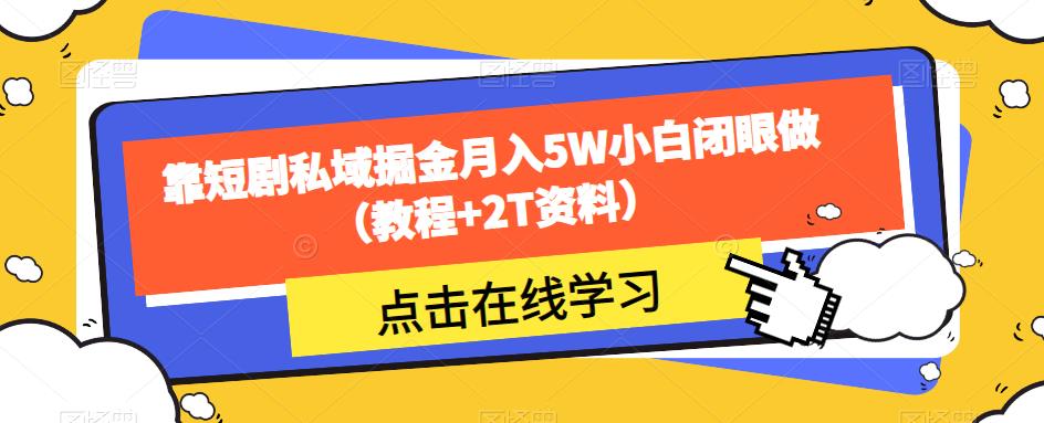 靠短剧私域掘金月入5W小白闭眼做（教程+2T资料）-<a href=