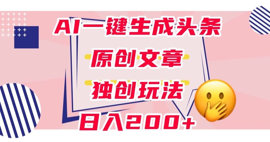 利用AI一键生成头条原创文章，0粉丝即可变现，稳定日入200+【揭秘】-<a href=