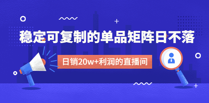（4770期）某电商线下课程，稳定可复制的单品矩阵日不落，做一个日销20w+利润的直播间-<a href=