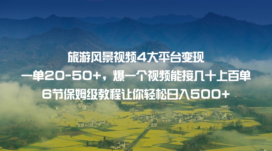 旅游风景视频4大平台变现 一单20-50+，爆一个视频能接几十上百单 6节保姆级…-<a href=