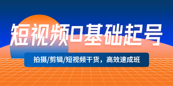 （5362期）短视频0基础起号，拍摄/剪辑/短视频干货，高效速成班！-<a href=