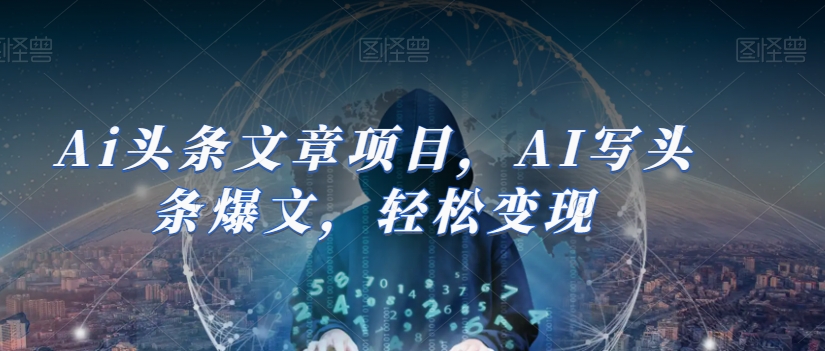Ai头条文章项目，AI写头条爆文，轻松变现-<a href=