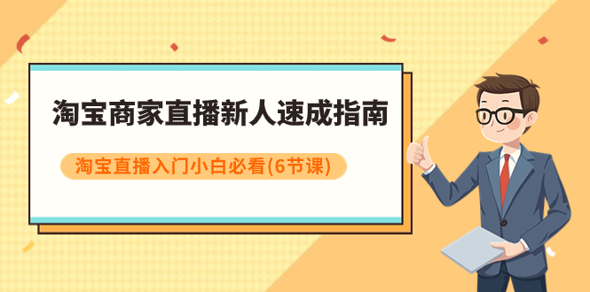 （7861期）淘宝商家直播新人速成指南，淘宝直播入门小白必看（6节课）-<a href=