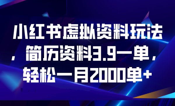 （6687期）小红书虚拟资料玩法，简历资料3.9一单，轻松一月2000单+-<a href=