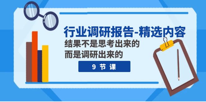 行业调研报告-精选内容：结果不是思考出来的 而是调研出来的（9节课）-<a href=
