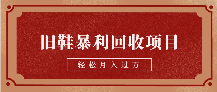旧鞋暴利回收项目，轻松月入过万【回收渠道+详细教学视频】-<a href=