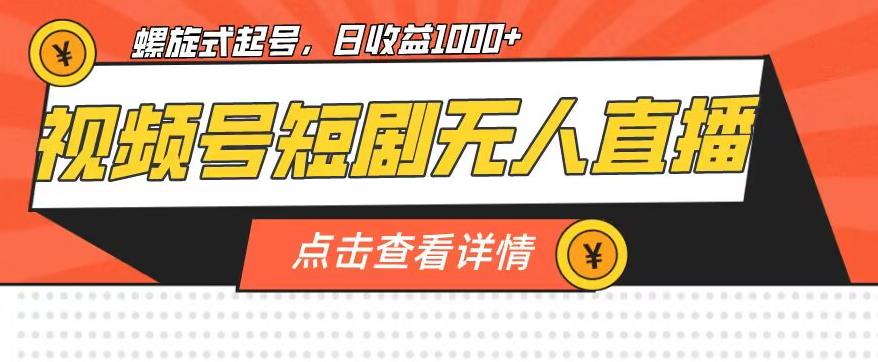视频号短剧无人直播，螺旋起号，单号日收益1000+【揭秘】-<a href=