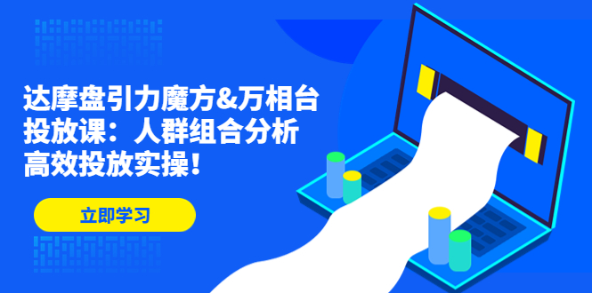 （4709期）达摩盘引力魔方&万相台投放课：人群组合分析，高效投放实操！-<a href=