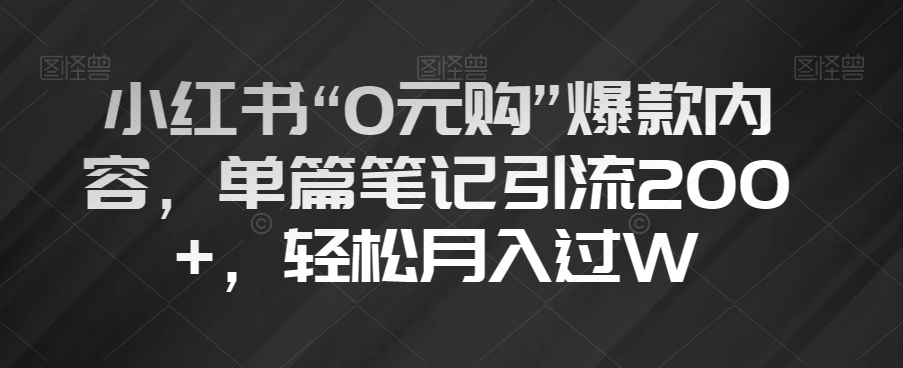 小红书“0元购”爆款内容，单篇笔记引流200+，轻松月入过W【揭秘】-<a href=