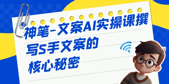 （6857期）神笔-文案AI实战课，撰写S手文案的核心秘密-<a href=