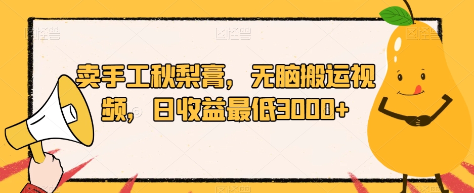 卖手工秋梨膏，无脑搬运视频，日收益最低3000+【揭秘】-<a href=