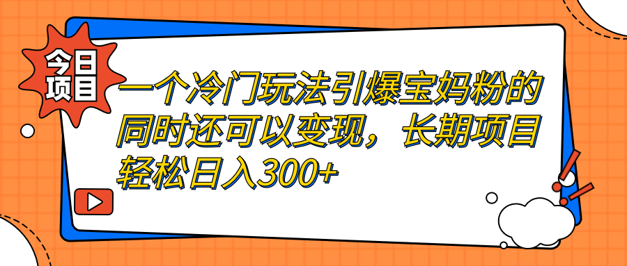 （7147期）一个冷门玩法引爆宝妈粉的同时还可以变现，长期项目轻松日入300+-<a href=