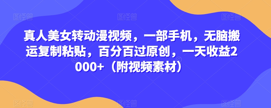 真人美女转动漫视频，一部手机，无脑搬运复制粘贴，百分百过原创，一天收益2000+（附视频素材）【揭秘】-<a href=