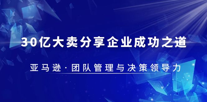 （5641期）30·亿大卖·分享企业·成功之道-亚马逊·团队管理与决策领导力-<a href=