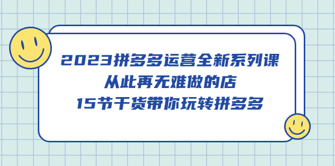 （5414期）2023拼多多运营全新系列课，从此再无难做的店，15节干货带你玩转拼多多-<a href=