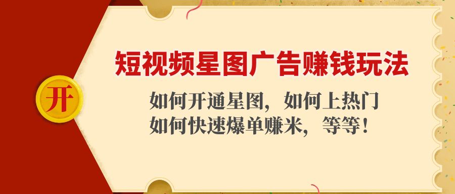 （4300期）短视频星图广告赚钱玩法：如何开通，如何上热门，如何快速爆单赚米！-<a href=
