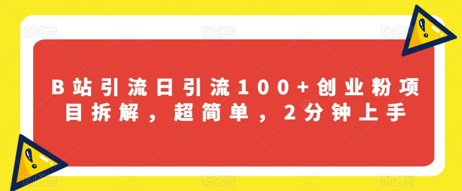 B站引流日引流100+创业粉项目拆解，超简单，2分钟上手【揭秘】-<a href=