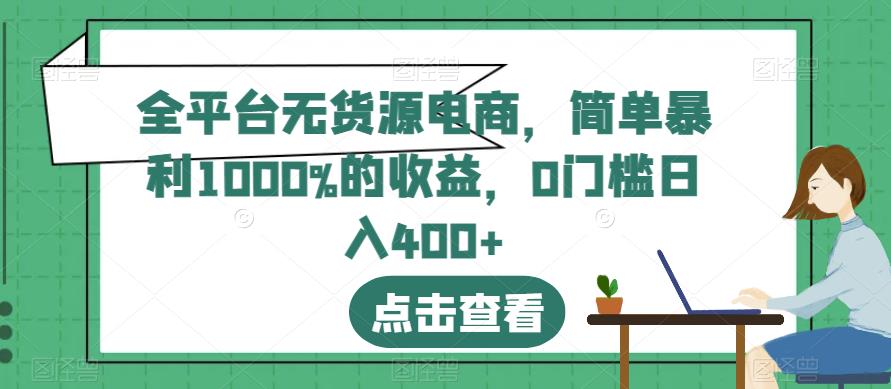 全平台无货源电商，简单暴利1000%的收益，0门槛日入400+【揭秘】-<a href=